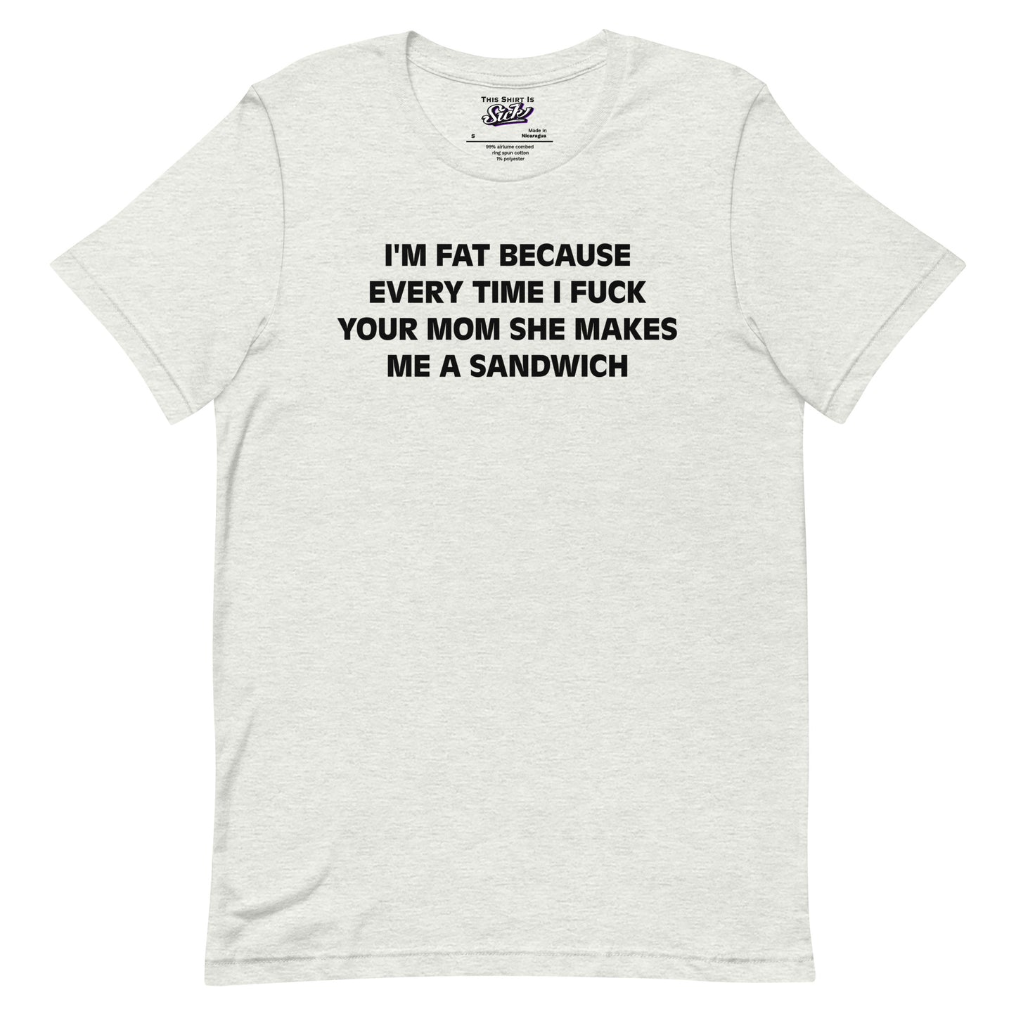 I'm Fat Because Every Time I Fuck Your Mom She Makes Me A Sandwich